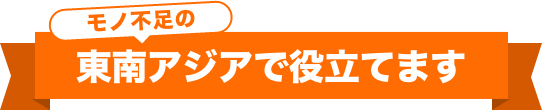 モノ不足の東南アジアで役立てます