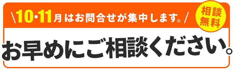 10月はお問合せが集中します。お早めにご相談ください。相談無料。