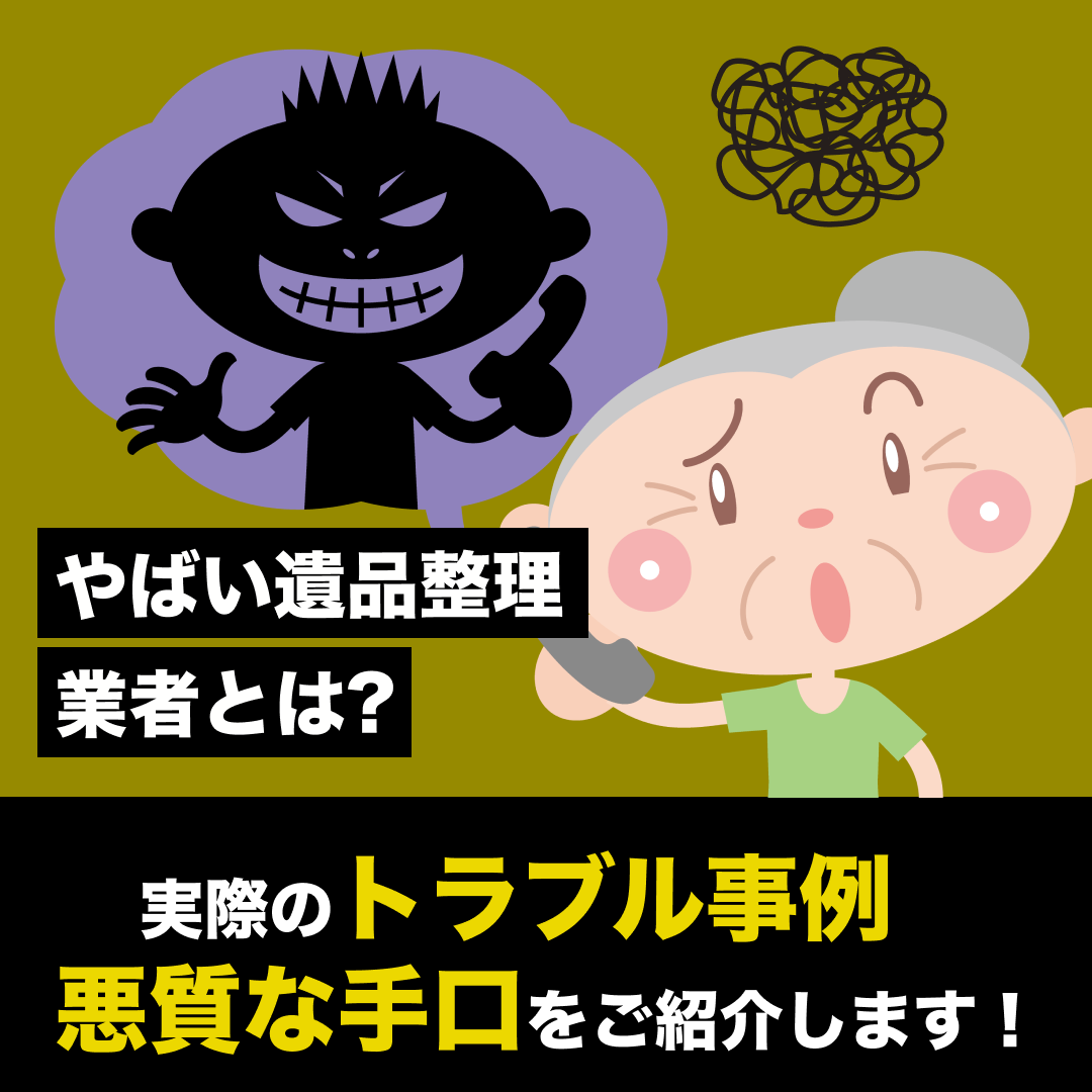 やばい遺品整理業者とは？実際のトラブル事例と悪質な手口をご紹介します！