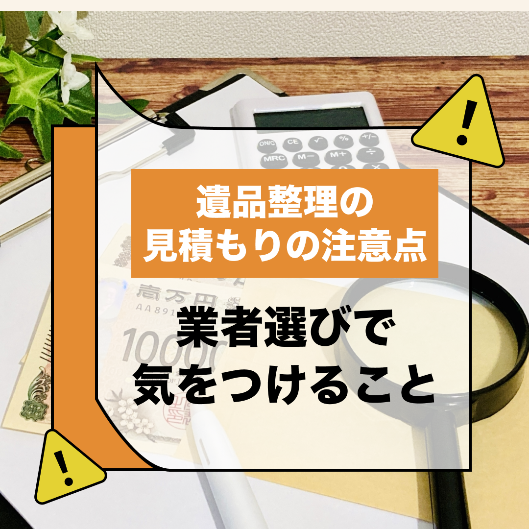 キービジュアル。遺品整理の見積もりの注意点。業者選びで気をつけること