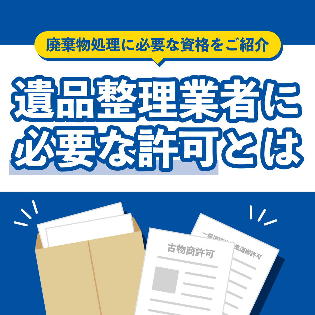 遺品整理業に必要な許可とは。廃棄物処理に必要な資格をご紹介