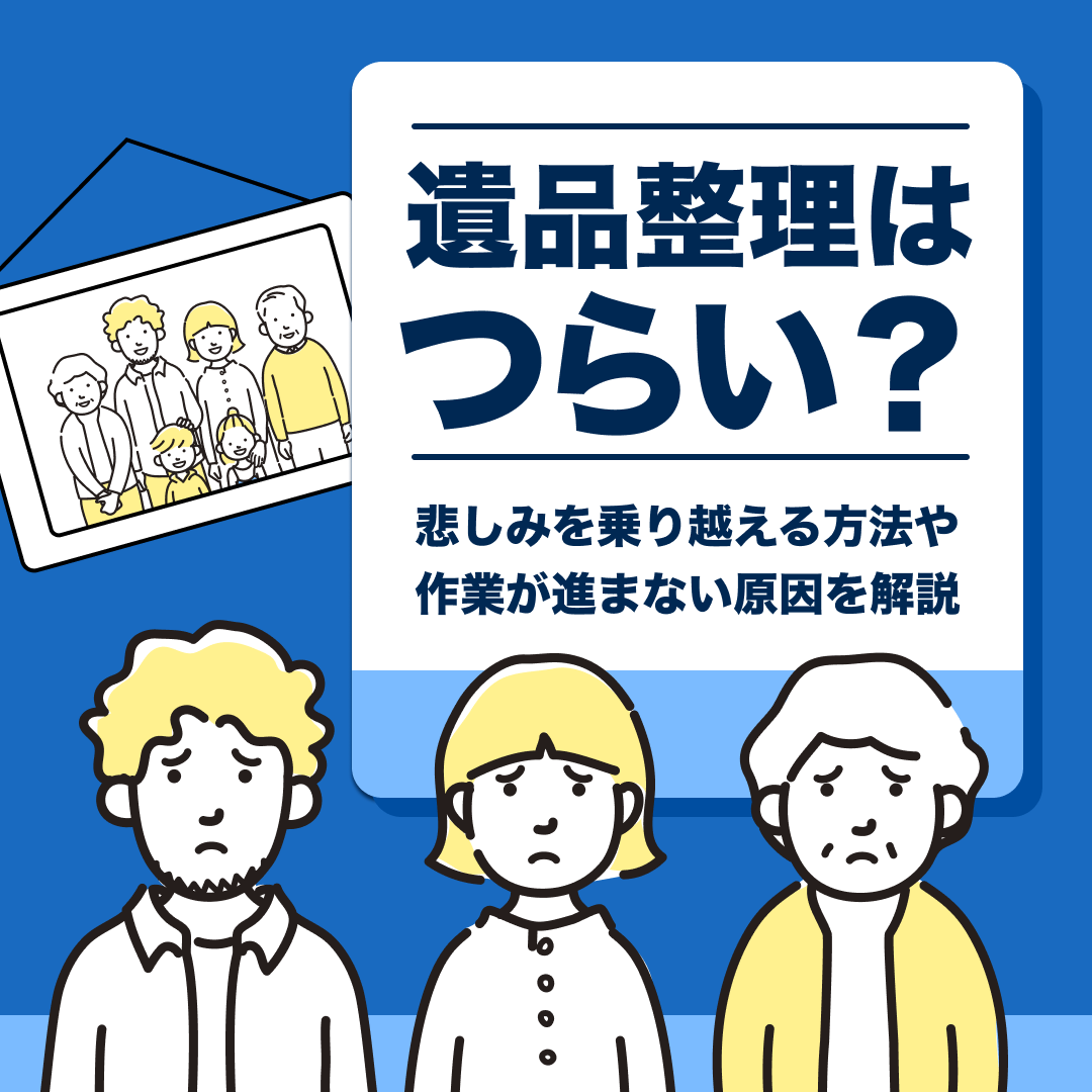 遺品整理はつらい？｜悲しみを乗り越える方法や作業が進まない原因を解説