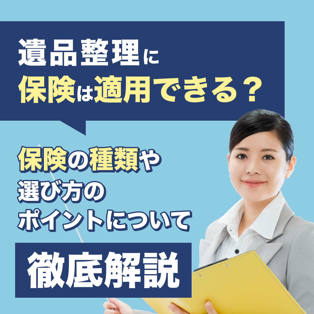 遺品整理に保険は適用できる？｜保険の種類や選び方のポイントについて徹底解説